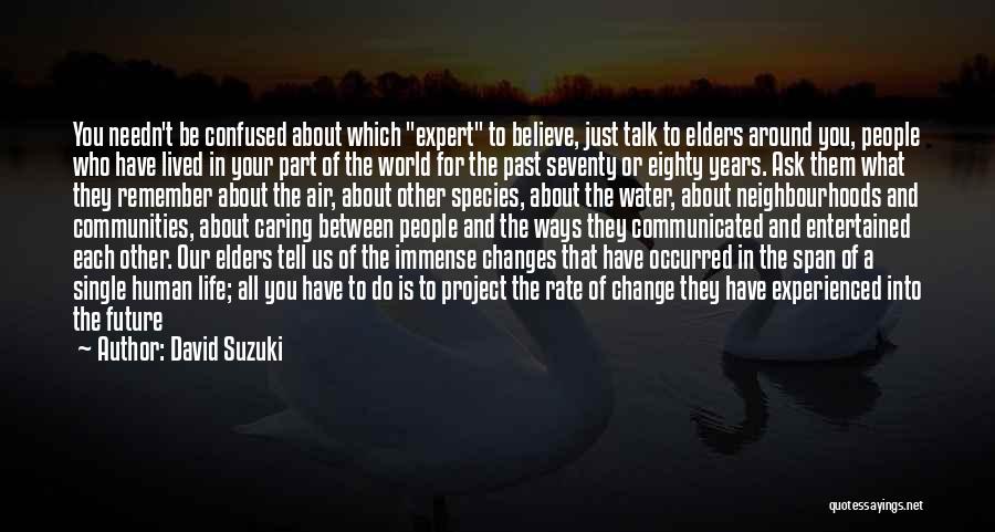 David Suzuki Quotes: You Needn't Be Confused About Which Expert To Believe, Just Talk To Elders Around You, People Who Have Lived In