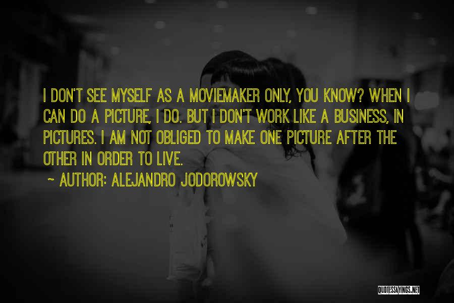 Alejandro Jodorowsky Quotes: I Don't See Myself As A Moviemaker Only, You Know? When I Can Do A Picture, I Do. But I