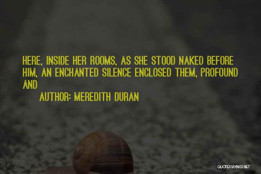 Meredith Duran Quotes: Here, Inside Her Rooms, As She Stood Naked Before Him, An Enchanted Silence Enclosed Them, Profound And