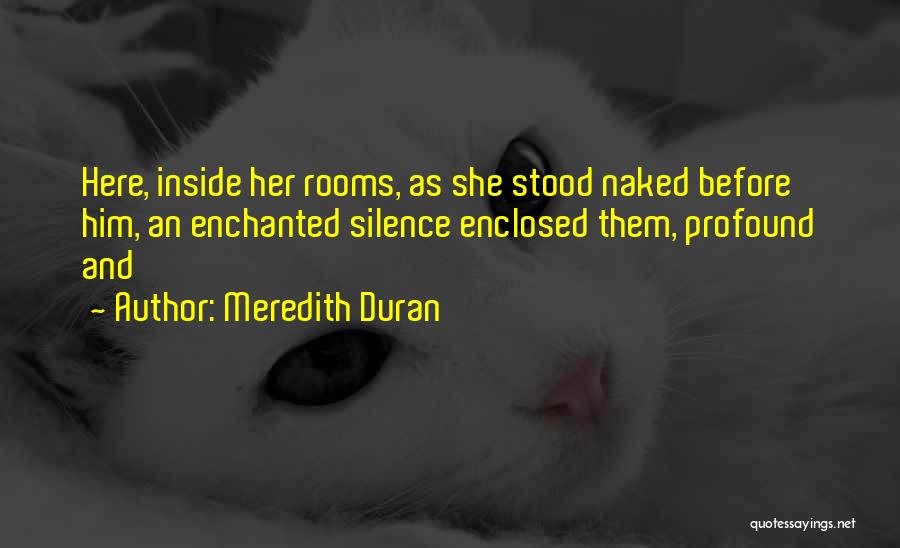 Meredith Duran Quotes: Here, Inside Her Rooms, As She Stood Naked Before Him, An Enchanted Silence Enclosed Them, Profound And