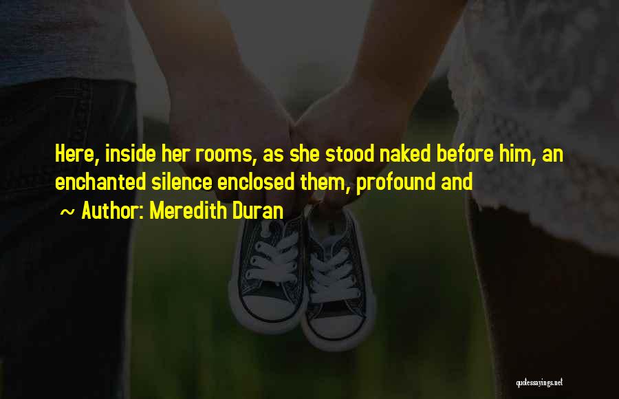 Meredith Duran Quotes: Here, Inside Her Rooms, As She Stood Naked Before Him, An Enchanted Silence Enclosed Them, Profound And