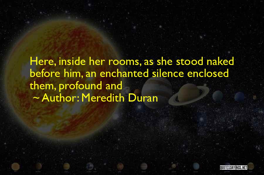Meredith Duran Quotes: Here, Inside Her Rooms, As She Stood Naked Before Him, An Enchanted Silence Enclosed Them, Profound And