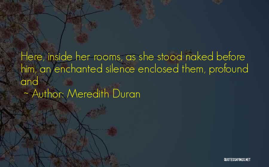 Meredith Duran Quotes: Here, Inside Her Rooms, As She Stood Naked Before Him, An Enchanted Silence Enclosed Them, Profound And