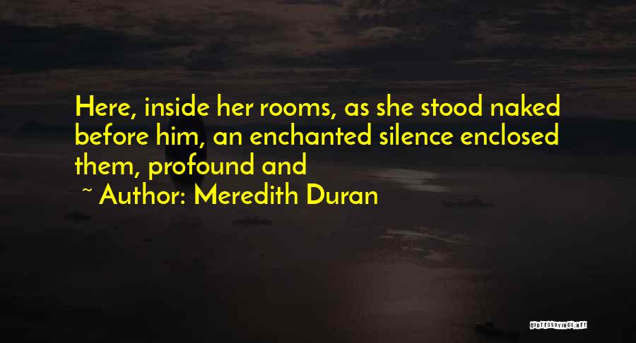 Meredith Duran Quotes: Here, Inside Her Rooms, As She Stood Naked Before Him, An Enchanted Silence Enclosed Them, Profound And