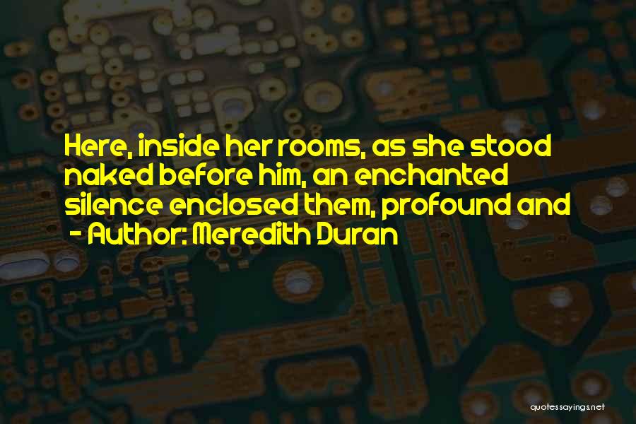 Meredith Duran Quotes: Here, Inside Her Rooms, As She Stood Naked Before Him, An Enchanted Silence Enclosed Them, Profound And