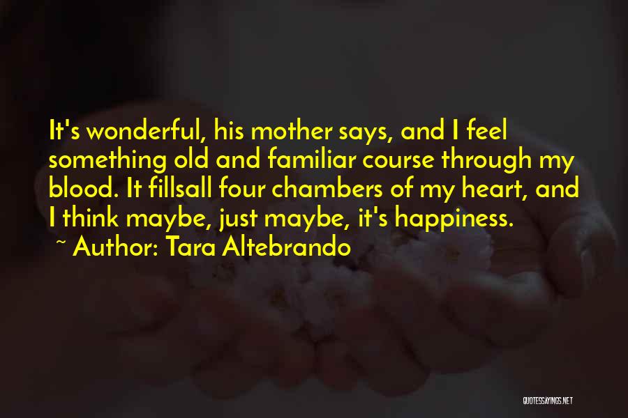 Tara Altebrando Quotes: It's Wonderful, His Mother Says, And I Feel Something Old And Familiar Course Through My Blood. It Fillsall Four Chambers