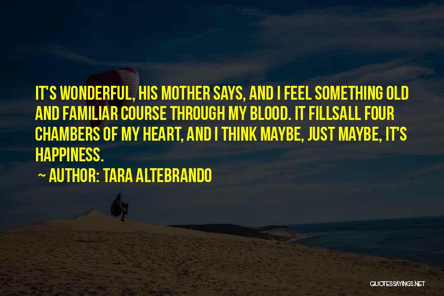 Tara Altebrando Quotes: It's Wonderful, His Mother Says, And I Feel Something Old And Familiar Course Through My Blood. It Fillsall Four Chambers