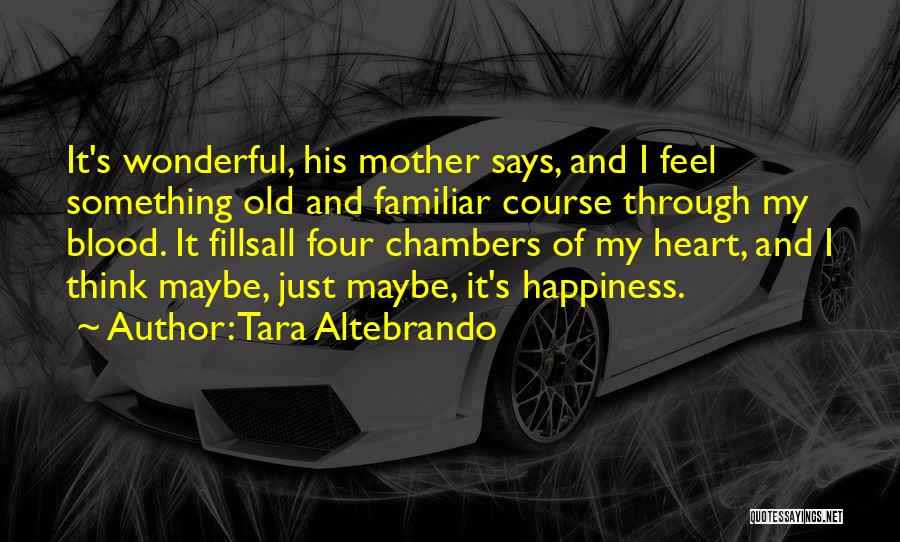 Tara Altebrando Quotes: It's Wonderful, His Mother Says, And I Feel Something Old And Familiar Course Through My Blood. It Fillsall Four Chambers