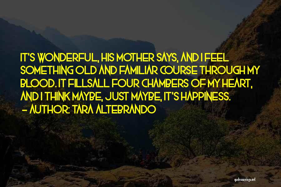 Tara Altebrando Quotes: It's Wonderful, His Mother Says, And I Feel Something Old And Familiar Course Through My Blood. It Fillsall Four Chambers