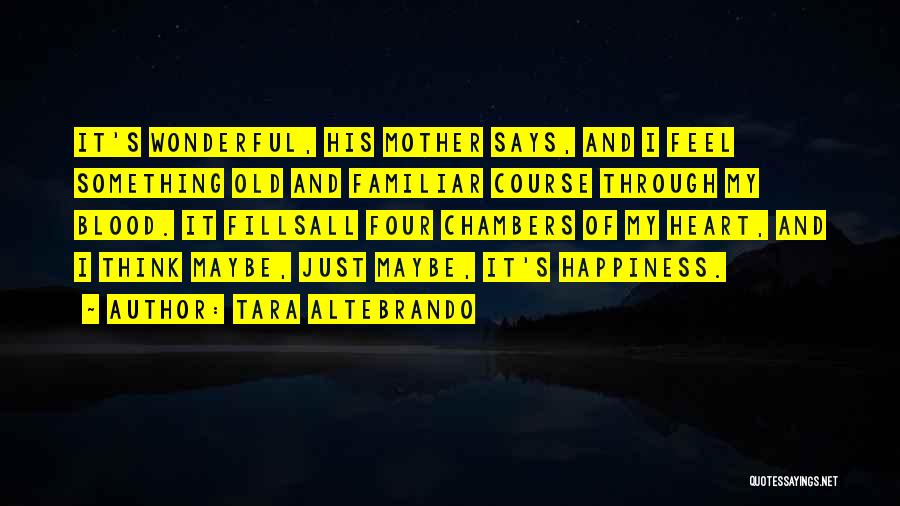 Tara Altebrando Quotes: It's Wonderful, His Mother Says, And I Feel Something Old And Familiar Course Through My Blood. It Fillsall Four Chambers