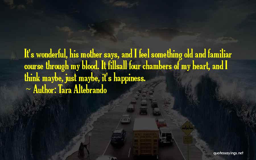 Tara Altebrando Quotes: It's Wonderful, His Mother Says, And I Feel Something Old And Familiar Course Through My Blood. It Fillsall Four Chambers