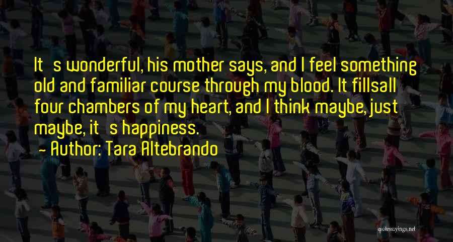 Tara Altebrando Quotes: It's Wonderful, His Mother Says, And I Feel Something Old And Familiar Course Through My Blood. It Fillsall Four Chambers
