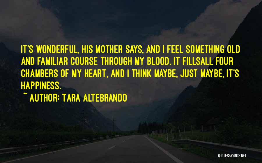 Tara Altebrando Quotes: It's Wonderful, His Mother Says, And I Feel Something Old And Familiar Course Through My Blood. It Fillsall Four Chambers