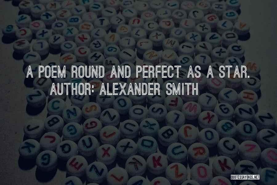 Alexander Smith Quotes: A Poem Round And Perfect As A Star.