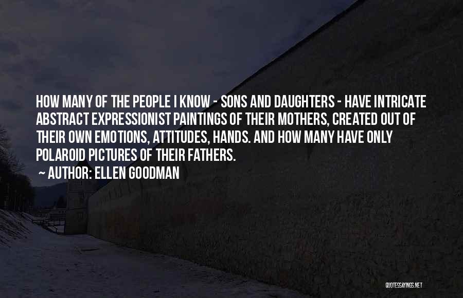 Ellen Goodman Quotes: How Many Of The People I Know - Sons And Daughters - Have Intricate Abstract Expressionist Paintings Of Their Mothers,