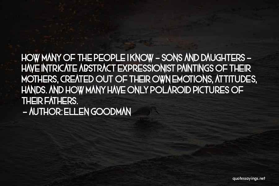 Ellen Goodman Quotes: How Many Of The People I Know - Sons And Daughters - Have Intricate Abstract Expressionist Paintings Of Their Mothers,