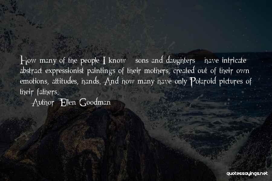 Ellen Goodman Quotes: How Many Of The People I Know - Sons And Daughters - Have Intricate Abstract Expressionist Paintings Of Their Mothers,