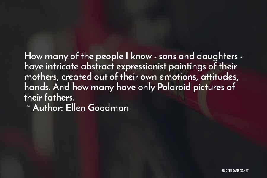 Ellen Goodman Quotes: How Many Of The People I Know - Sons And Daughters - Have Intricate Abstract Expressionist Paintings Of Their Mothers,