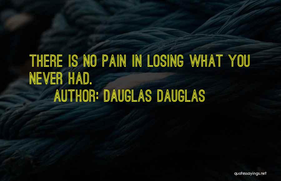 Dauglas Dauglas Quotes: There Is No Pain In Losing What You Never Had.