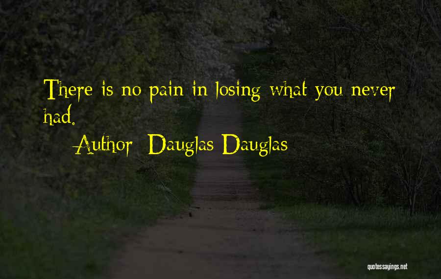 Dauglas Dauglas Quotes: There Is No Pain In Losing What You Never Had.