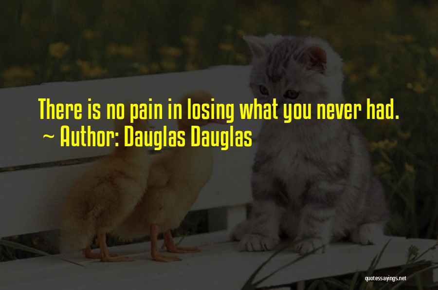 Dauglas Dauglas Quotes: There Is No Pain In Losing What You Never Had.