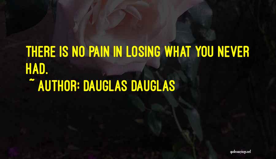 Dauglas Dauglas Quotes: There Is No Pain In Losing What You Never Had.