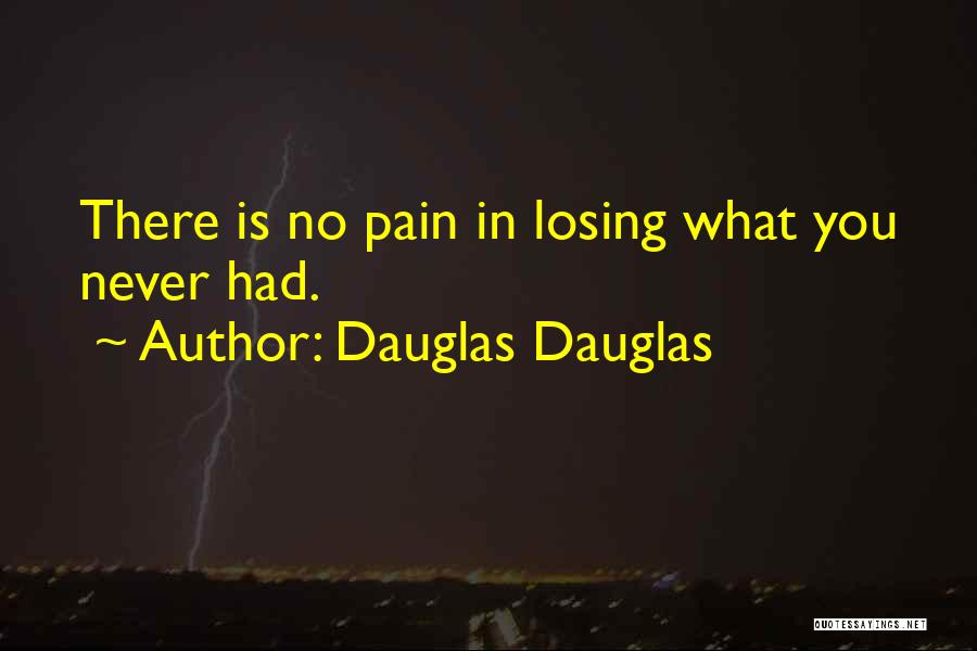 Dauglas Dauglas Quotes: There Is No Pain In Losing What You Never Had.