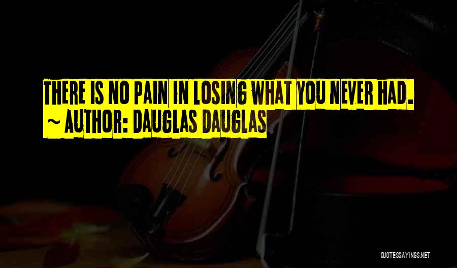 Dauglas Dauglas Quotes: There Is No Pain In Losing What You Never Had.