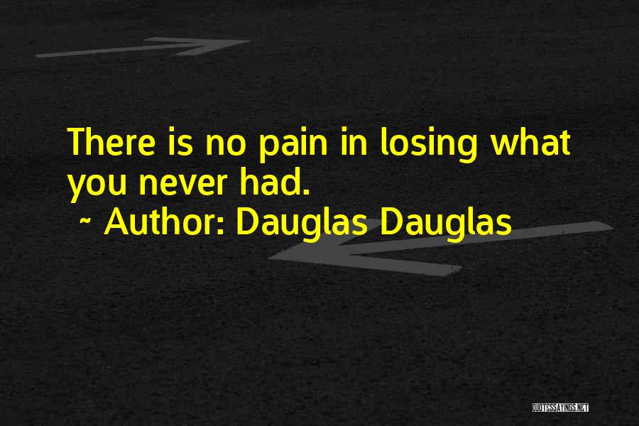 Dauglas Dauglas Quotes: There Is No Pain In Losing What You Never Had.