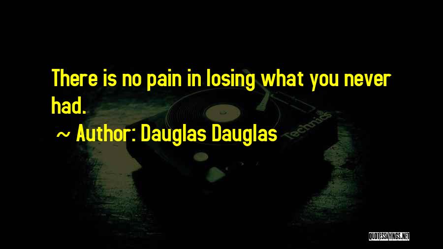 Dauglas Dauglas Quotes: There Is No Pain In Losing What You Never Had.
