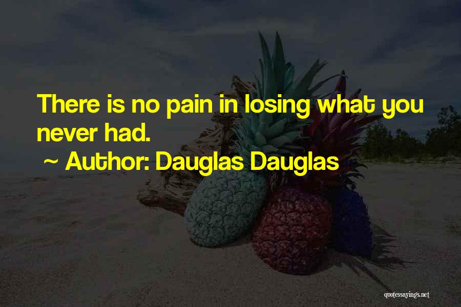 Dauglas Dauglas Quotes: There Is No Pain In Losing What You Never Had.