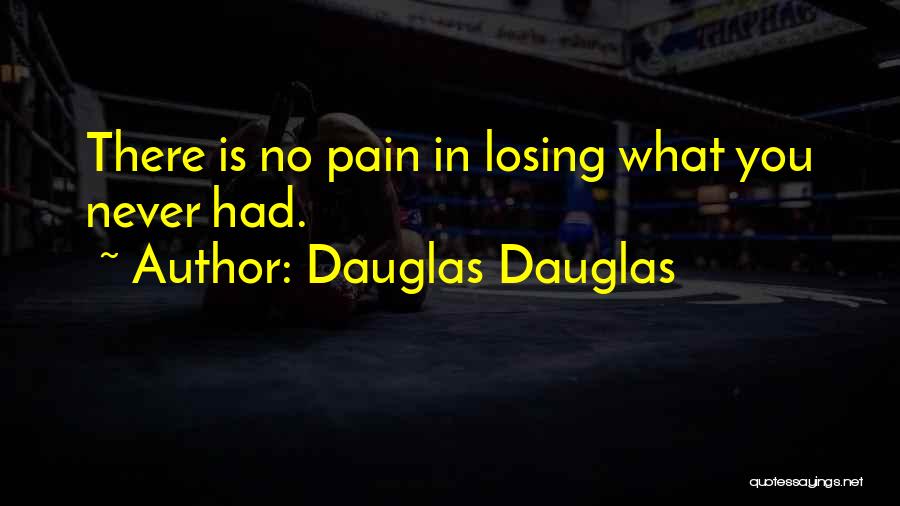 Dauglas Dauglas Quotes: There Is No Pain In Losing What You Never Had.