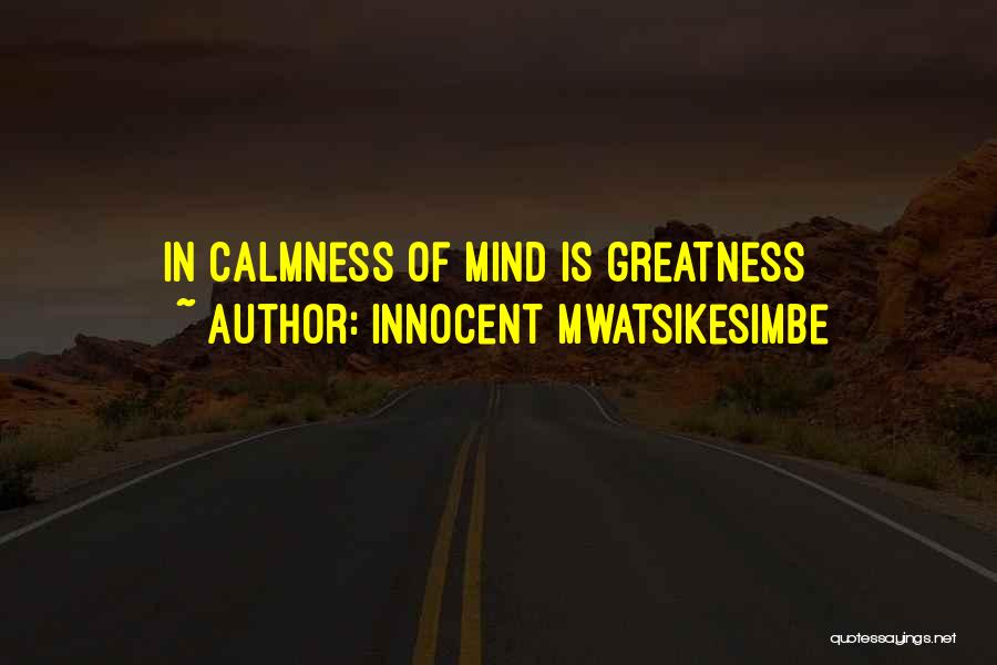 Innocent Mwatsikesimbe Quotes: In Calmness Of Mind Is Greatness