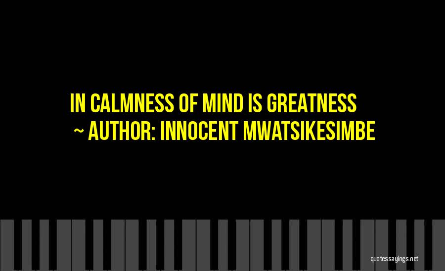 Innocent Mwatsikesimbe Quotes: In Calmness Of Mind Is Greatness