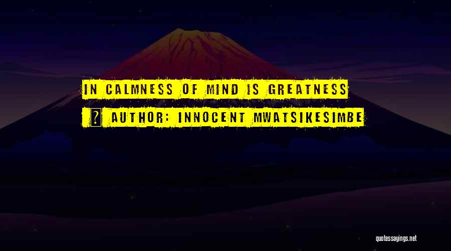 Innocent Mwatsikesimbe Quotes: In Calmness Of Mind Is Greatness