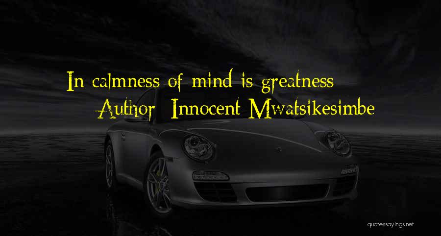 Innocent Mwatsikesimbe Quotes: In Calmness Of Mind Is Greatness