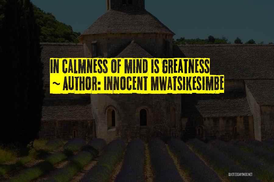 Innocent Mwatsikesimbe Quotes: In Calmness Of Mind Is Greatness