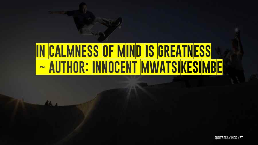Innocent Mwatsikesimbe Quotes: In Calmness Of Mind Is Greatness
