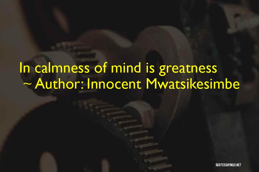 Innocent Mwatsikesimbe Quotes: In Calmness Of Mind Is Greatness