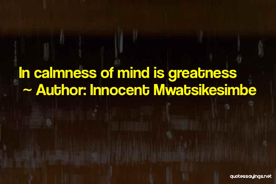 Innocent Mwatsikesimbe Quotes: In Calmness Of Mind Is Greatness
