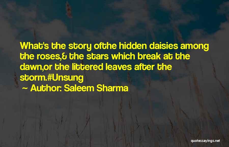 Saleem Sharma Quotes: What's The Story Ofthe Hidden Daisies Among The Roses,& The Stars Which Break At The Dawn,or The Littered Leaves After