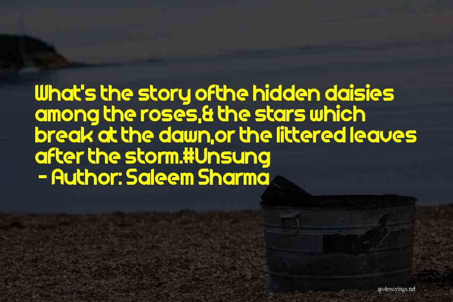 Saleem Sharma Quotes: What's The Story Ofthe Hidden Daisies Among The Roses,& The Stars Which Break At The Dawn,or The Littered Leaves After