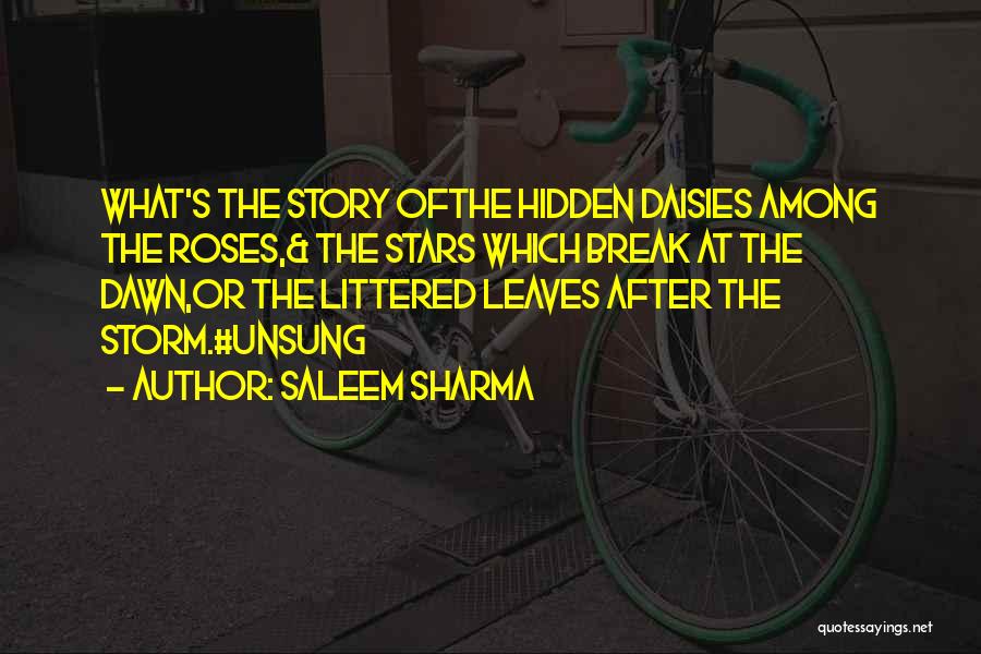 Saleem Sharma Quotes: What's The Story Ofthe Hidden Daisies Among The Roses,& The Stars Which Break At The Dawn,or The Littered Leaves After