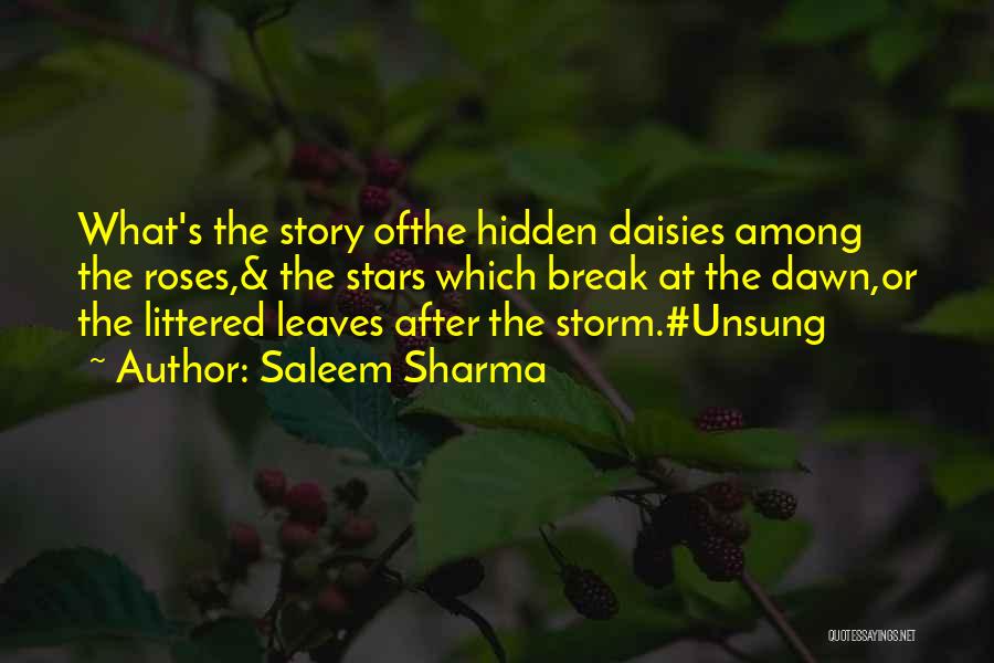 Saleem Sharma Quotes: What's The Story Ofthe Hidden Daisies Among The Roses,& The Stars Which Break At The Dawn,or The Littered Leaves After