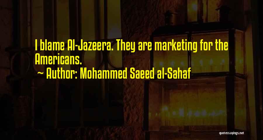 Mohammed Saeed Al-Sahaf Quotes: I Blame Al-jazeera. They Are Marketing For The Americans.