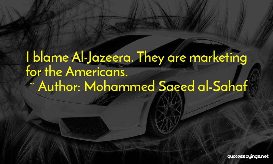 Mohammed Saeed Al-Sahaf Quotes: I Blame Al-jazeera. They Are Marketing For The Americans.