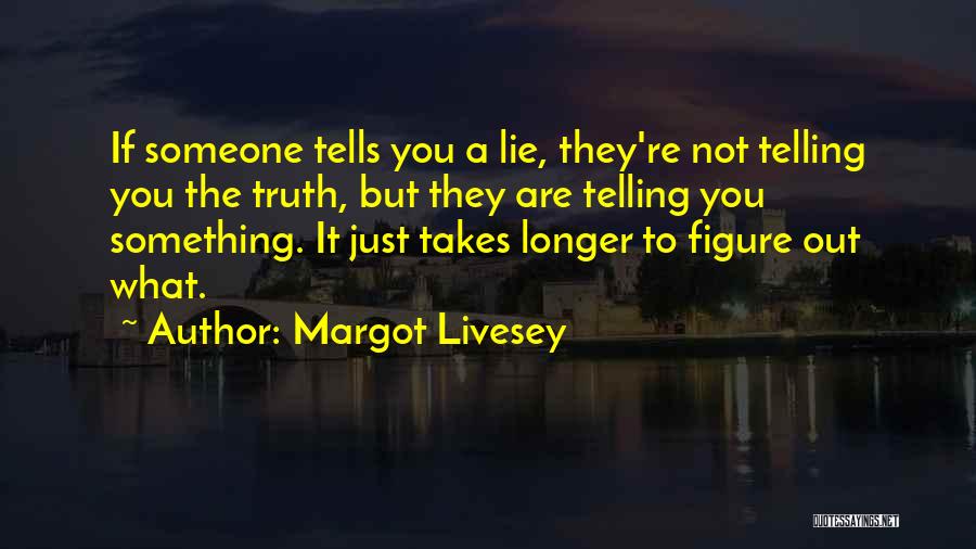 Margot Livesey Quotes: If Someone Tells You A Lie, They're Not Telling You The Truth, But They Are Telling You Something. It Just