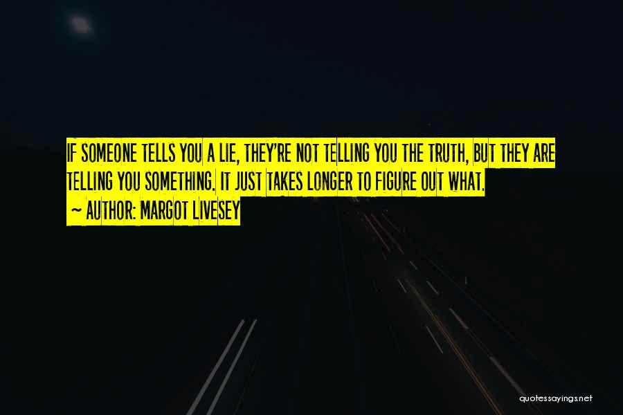 Margot Livesey Quotes: If Someone Tells You A Lie, They're Not Telling You The Truth, But They Are Telling You Something. It Just