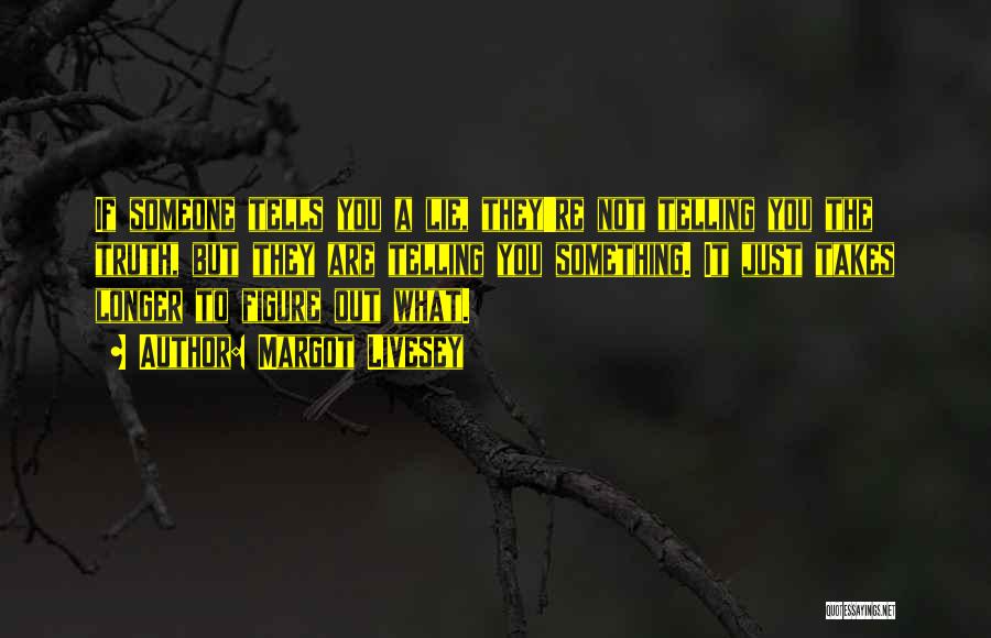 Margot Livesey Quotes: If Someone Tells You A Lie, They're Not Telling You The Truth, But They Are Telling You Something. It Just