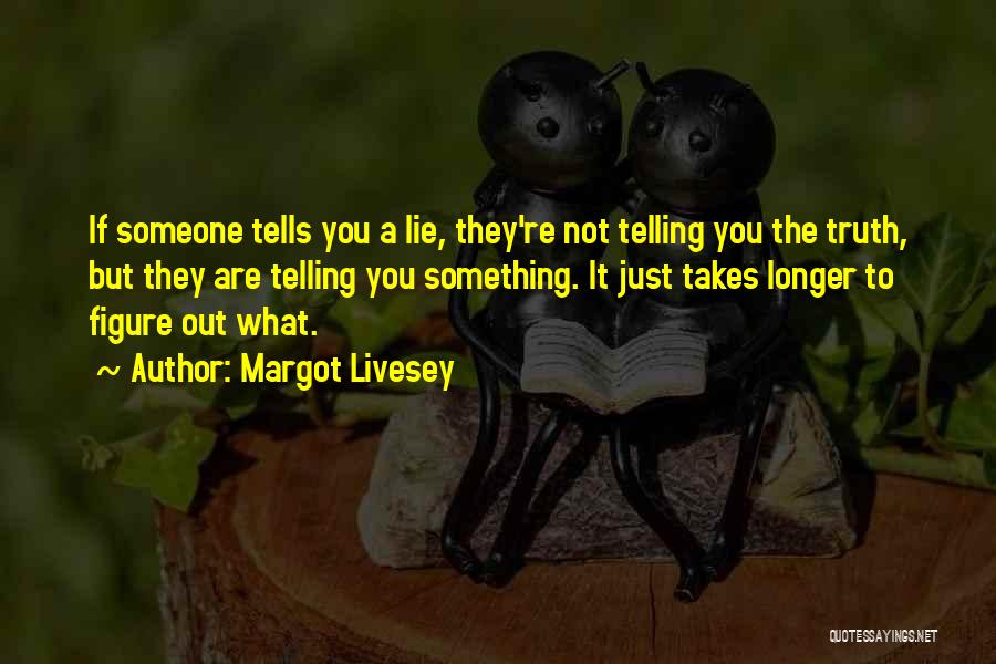 Margot Livesey Quotes: If Someone Tells You A Lie, They're Not Telling You The Truth, But They Are Telling You Something. It Just